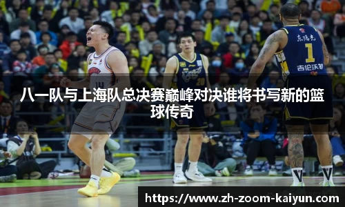 八一队与上海队总决赛巅峰对决谁将书写新的篮球传奇