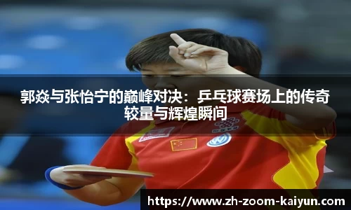 郭焱与张怡宁的巅峰对决：乒乓球赛场上的传奇较量与辉煌瞬间