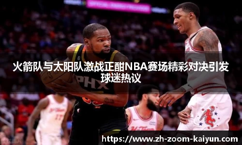 火箭队与太阳队激战正酣NBA赛场精彩对决引发球迷热议