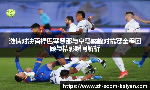 激情对决直播巴塞罗那与皇马巅峰对抗赛全程回顾与精彩瞬间解析