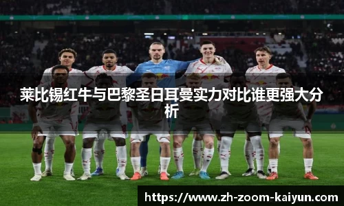 莱比锡红牛与巴黎圣日耳曼实力对比谁更强大分析
