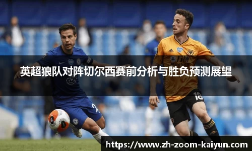 英超狼队对阵切尔西赛前分析与胜负预测展望