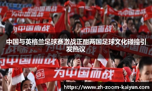 中国与英格兰足球赛激战正酣两国足球文化碰撞引发热议