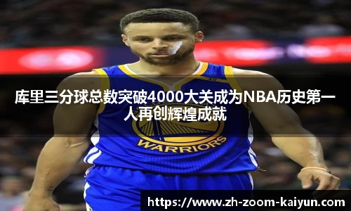 库里三分球总数突破4000大关成为NBA历史第一人再创辉煌成就