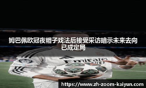 姆巴佩欧冠夜帽子戏法后接受采访暗示未来去向已成定局