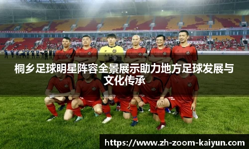 桐乡足球明星阵容全景展示助力地方足球发展与文化传承