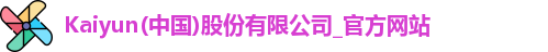 Kaiyun(中国)股份有限公司_官方网站